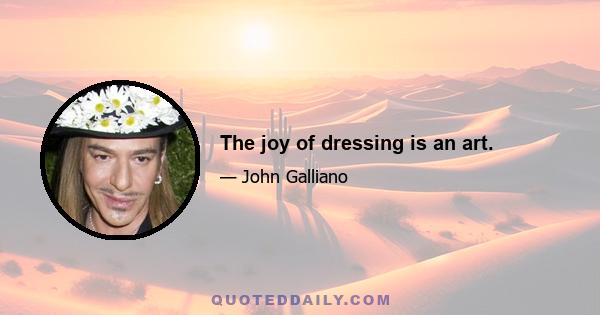 The joy of dressing is an art.