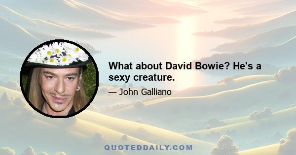 What about David Bowie? He's a sexy creature.