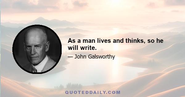 As a man lives and thinks, so he will write.