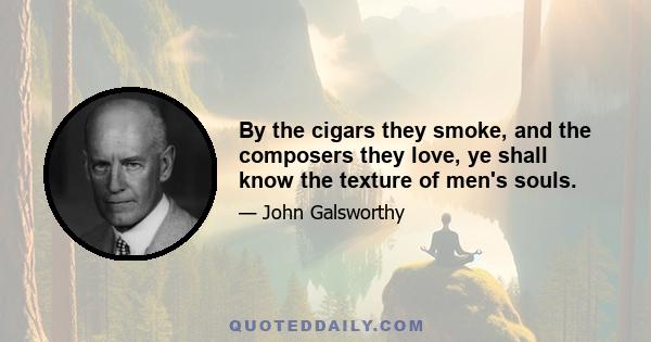 By the cigars they smoke, and the composers they love, ye shall know the texture of men's souls.