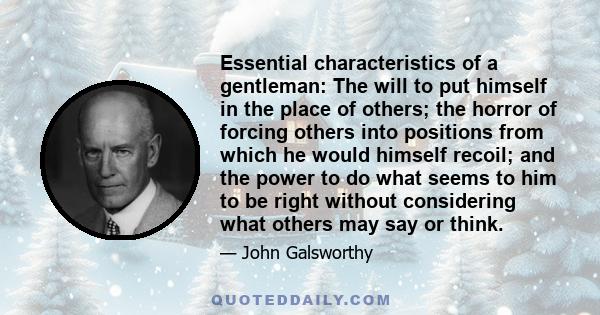 Essential characteristics of a gentleman: The will to put himself in the place of others; the horror of forcing others into positions from which he would himself recoil; and the power to do what seems to him to be right 