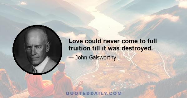 Love could never come to full fruition till it was destroyed.