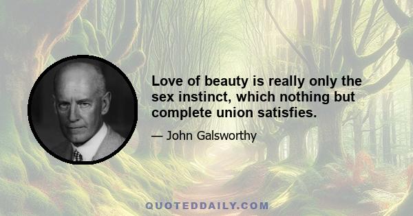 Love of beauty is really only the sex instinct, which nothing but complete union satisfies.