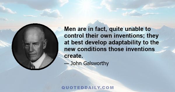 Men are in fact, quite unable to control their own inventions; they at best develop adaptability to the new conditions those inventions create.