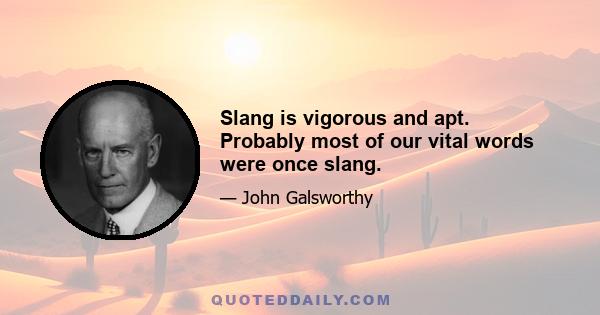 Slang is vigorous and apt. Probably most of our vital words were once slang.