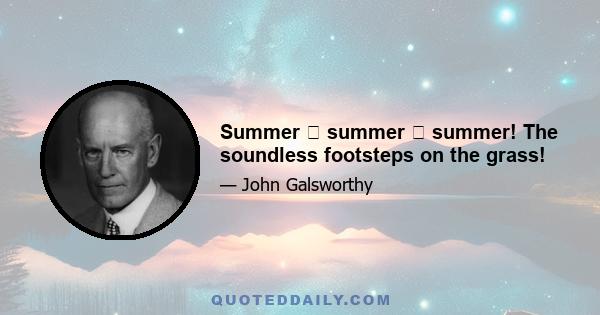 Summer  summer  summer! The soundless footsteps on the grass!