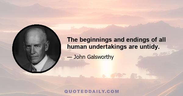 The beginnings and endings of all human undertakings are untidy.