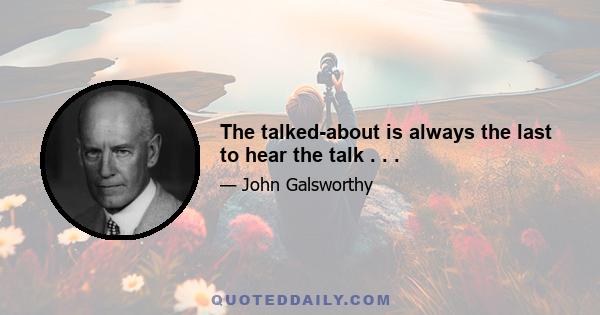 The talked-about is always the last to hear the talk . . .