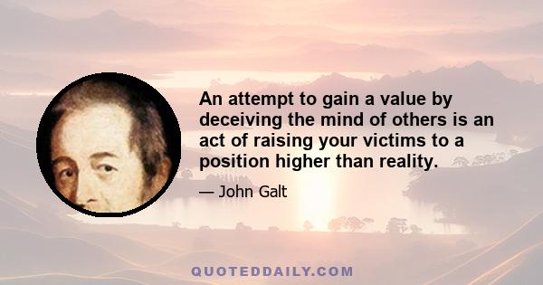 An attempt to gain a value by deceiving the mind of others is an act of raising your victims to a position higher than reality.