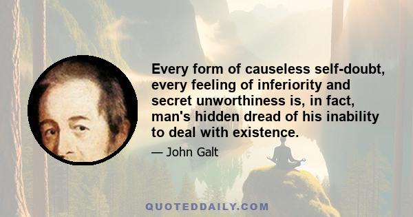 Every form of causeless self-doubt, every feeling of inferiority and secret unworthiness is, in fact, man's hidden dread of his inability to deal with existence.