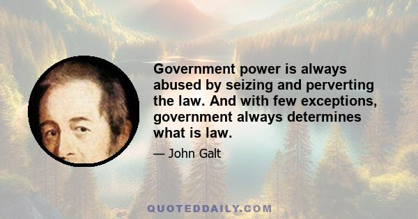 Government power is always abused by seizing and perverting the law. And with few exceptions, government always determines what is law.