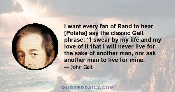 I want every fan of Rand to hear [Polaha] say the classic Galt phrase: “I swear by my life and my love of it that I will never live for the sake of another man, nor ask another man to live for mine.