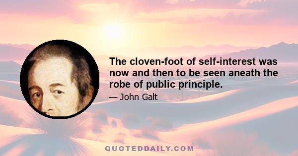 The cloven-foot of self-interest was now and then to be seen aneath the robe of public principle.