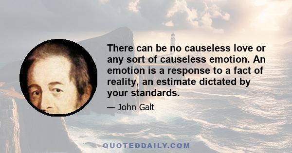 There can be no causeless love or any sort of causeless emotion. An emotion is a response to a fact of reality, an estimate dictated by your standards.