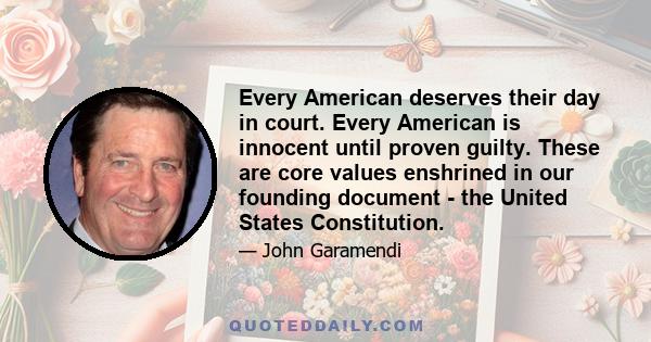 Every American deserves their day in court. Every American is innocent until proven guilty. These are core values enshrined in our founding document - the United States Constitution.