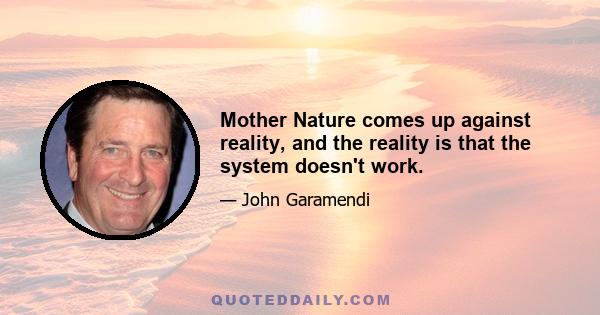 Mother Nature comes up against reality, and the reality is that the system doesn't work.