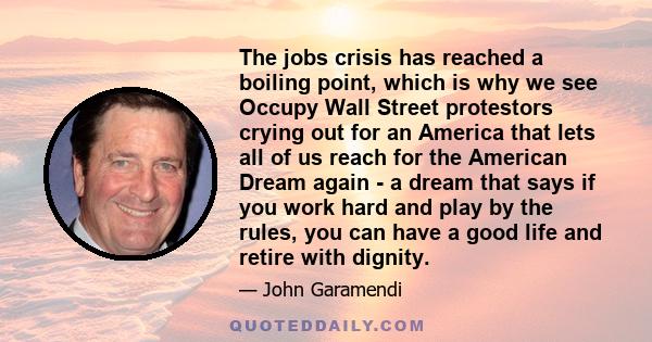 The jobs crisis has reached a boiling point, which is why we see Occupy Wall Street protestors crying out for an America that lets all of us reach for the American Dream again - a dream that says if you work hard and