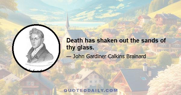 Death has shaken out the sands of thy glass.