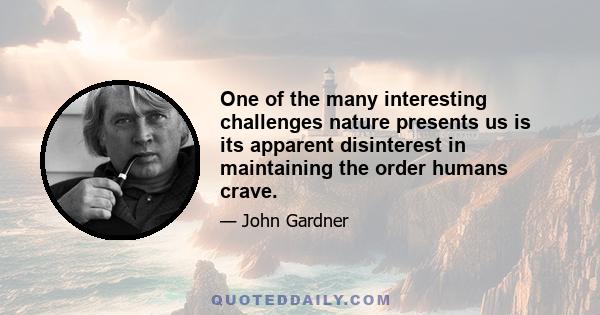 One of the many interesting challenges nature presents us is its apparent disinterest in maintaining the order humans crave.