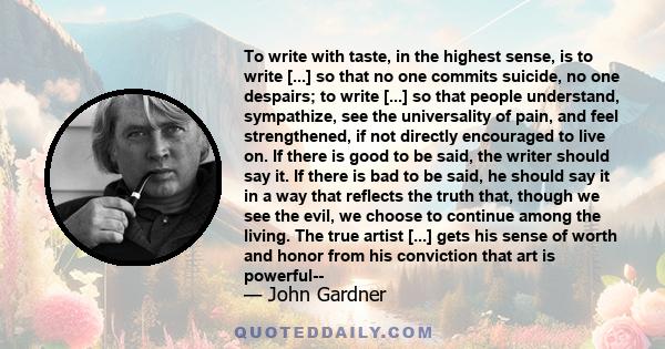 To write with taste, in the highest sense, is to write [...] so that no one commits suicide, no one despairs; to write [...] so that people understand, sympathize, see the universality of pain, and feel strengthened, if 