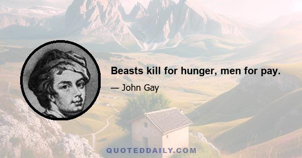 Beasts kill for hunger, men for pay.