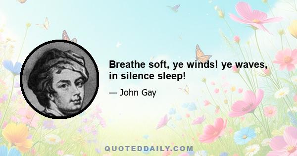 Breathe soft, ye winds! ye waves, in silence sleep!