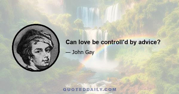 Can love be controll'd by advice?