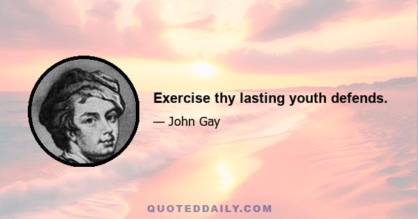 Exercise thy lasting youth defends.