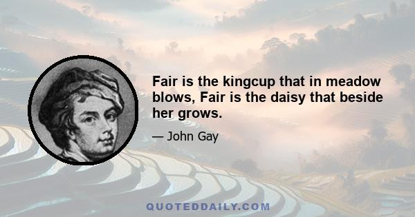 Fair is the kingcup that in meadow blows, Fair is the daisy that beside her grows.