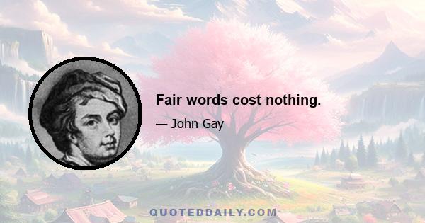 Fair words cost nothing.