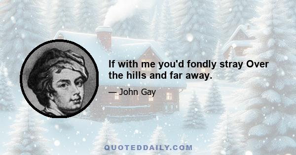 If with me you'd fondly stray Over the hills and far away.