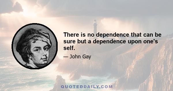 There is no dependence that can be sure but a dependence upon one's self.