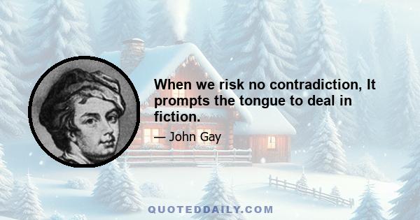 When we risk no contradiction, It prompts the tongue to deal in fiction.