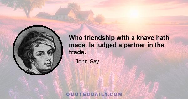 Who friendship with a knave hath made, Is judged a partner in the trade.