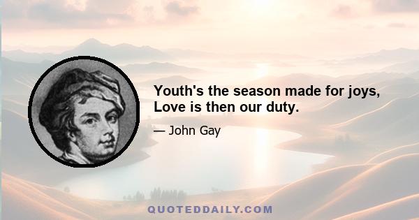 Youth's the season made for joys, Love is then our duty.