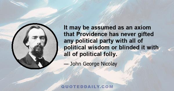 It may be assumed as an axiom that Providence has never gifted any political party with all of political wisdom or blinded it with all of political folly.