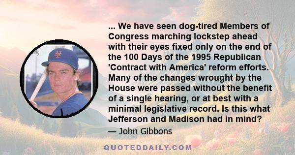 ... We have seen dog-tired Members of Congress marching lockstep ahead with their eyes fixed only on the end of the 100 Days of the 1995 Republican 'Contract with America' reform efforts. Many of the changes wrought by