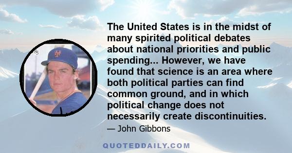 The United States is in the midst of many spirited political debates about national priorities and public spending... However, we have found that science is an area where both political parties can find common ground,