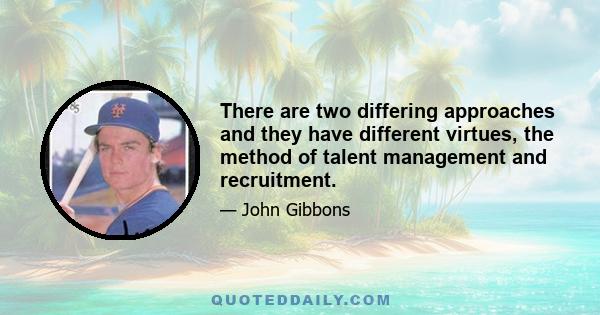 There are two differing approaches and they have different virtues, the method of talent management and recruitment.