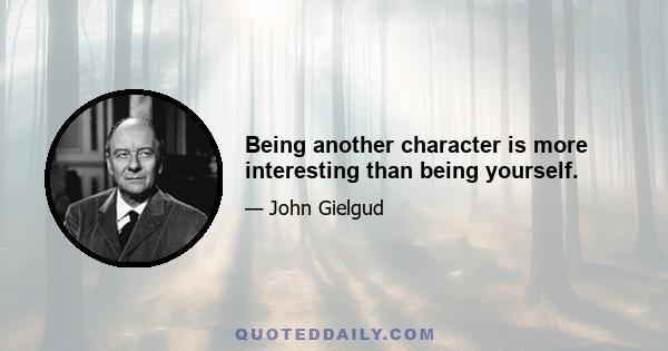 Being another character is more interesting than being yourself.