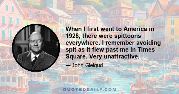 When I first went to America in 1928, there were spittoons everywhere. I remember avoiding spit as it flew past me in Times Square. Very unattractive.