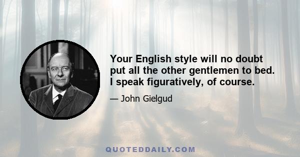 Your English style will no doubt put all the other gentlemen to bed. I speak figuratively, of course.