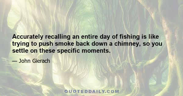 Accurately recalling an entire day of fishing is like trying to push smoke back down a chimney, so you settle on these specific moments.