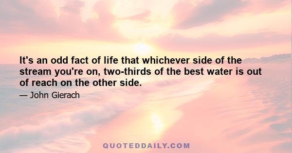 It's an odd fact of life that whichever side of the stream you're on, two-thirds of the best water is out of reach on the other side.