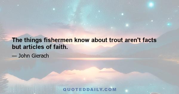 The things fishermen know about trout aren't facts but articles of faith.