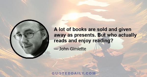 A lot of books are sold and given away as presents. But who actually reads and enjoy reading?