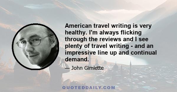 American travel writing is very healthy. I'm always flicking through the reviews and I see plenty of travel writing - and an impressive line up and continual demand.