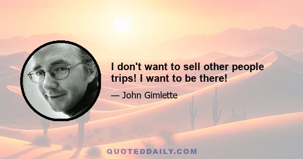 I don't want to sell other people trips! I want to be there!