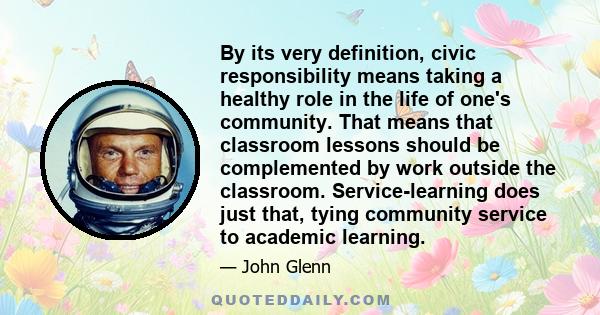 By its very definition, civic responsibility means taking a healthy role in the life of one's community. That means that classroom lessons should be complemented by work outside the classroom. Service-learning does just 