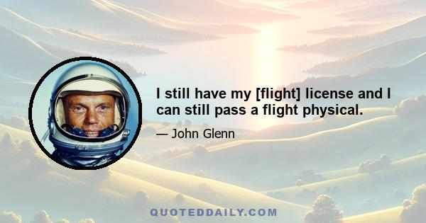 I still have my [flight] license and I can still pass a flight physical.